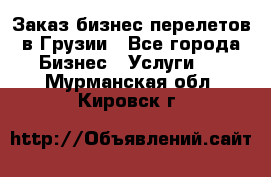 Заказ бизнес перелетов в Грузии - Все города Бизнес » Услуги   . Мурманская обл.,Кировск г.